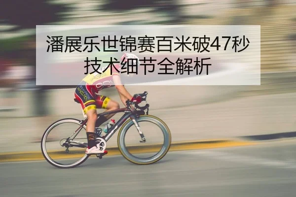 潘展乐世锦赛百米破47秒 技术细节全解析