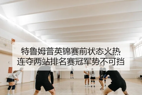 特鲁姆普英锦赛前状态火热 连夺两站排名赛冠军势不可挡